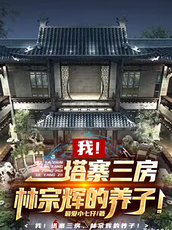 《我！塔寨三房，林宗辉的养子！》小说主角林哲全文章节免费在线阅读