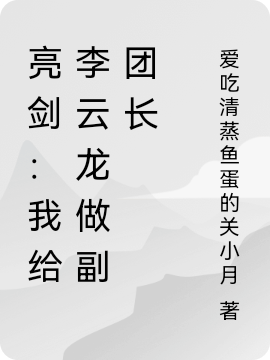 亮剑：我给李云龙做副团长王建华李云龙，亮剑：我给李云龙做副团长全文在线阅读