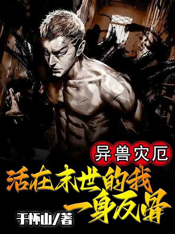 异兽灾厄：活在末世的我一身反骨免费阅读，异兽灾厄：活在末世的我一身反骨全文在线阅读-够力荐小说推荐网
