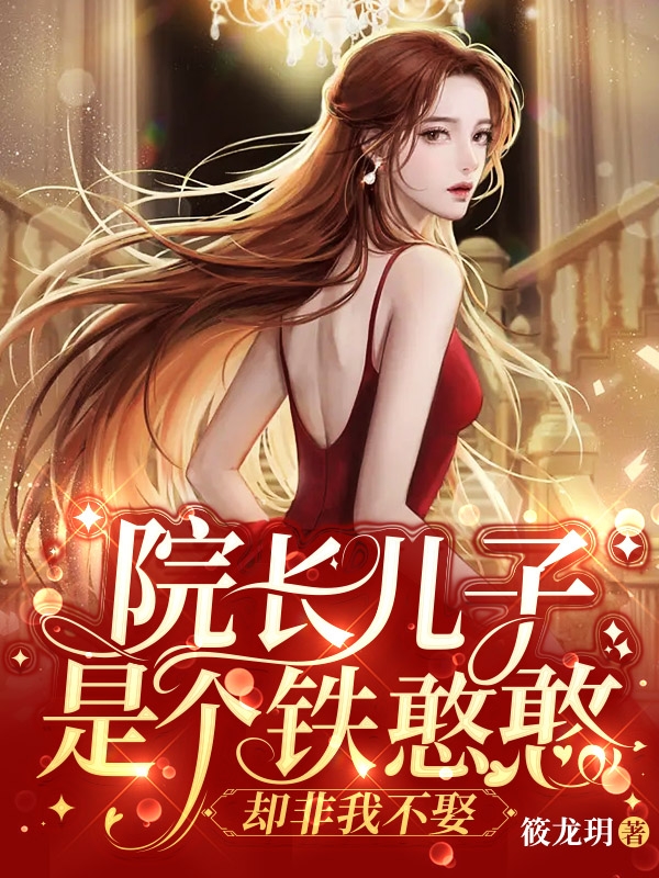 完整版《院长儿子是个铁憨憨，却非我不娶》免费阅读