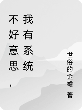 已完结小说不好意思，我有系统全文免费阅读