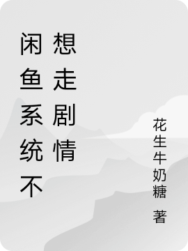 闲鱼系统不想走剧情小说阅读，闲鱼系统不想走剧情完整版-美文小说