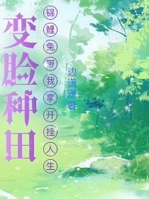 已完结小说《变脸种田，锦鲤兔带我享开挂人生》全章节在线阅读-够力荐小说推荐网