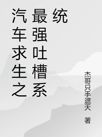 陈杰小说《汽车求生之最强吐槽系统》在线阅读-够力荐小说推荐网