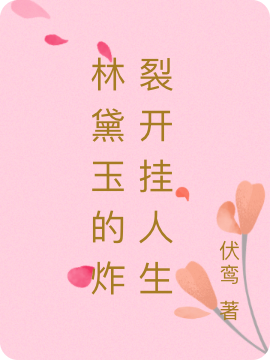 林黛玉的炸裂开挂人生免费阅读，林黛玉的炸裂开挂人生章节目录