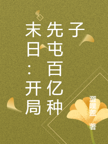末日：开局先屯百亿种子林止一三免费阅读