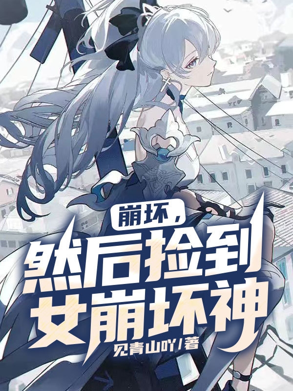 崩坏，然后捡到女崩坏神免费阅读，崩坏，然后捡到女崩坏神全文在线阅读