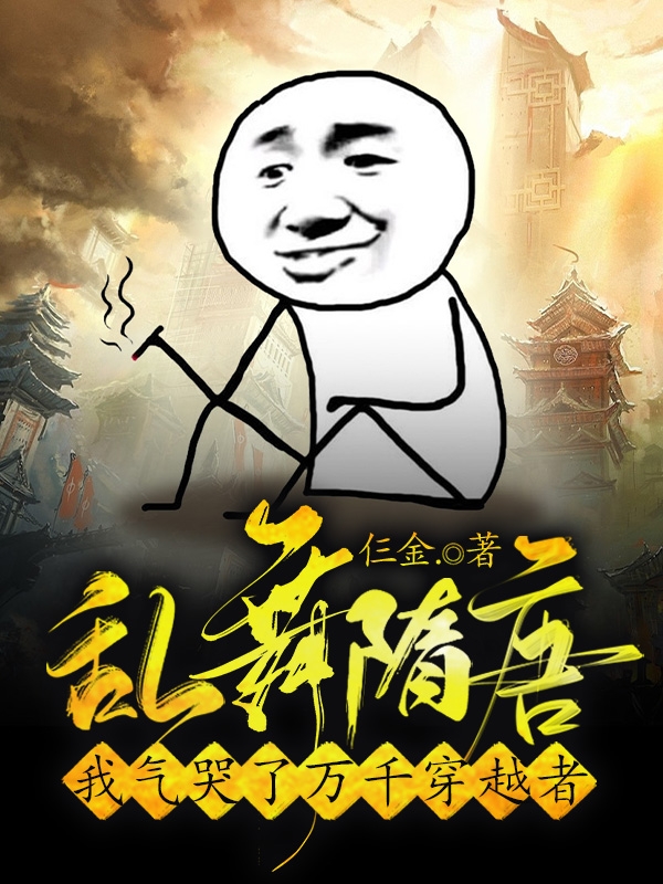 乱舞隋唐：我气哭了万千穿越者小说，乱舞隋唐：我气哭了万千穿越者最新章节