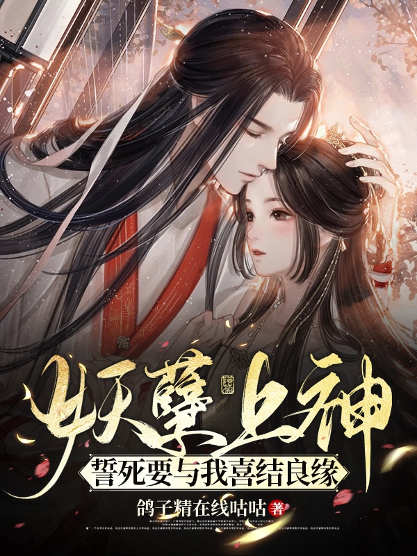 小说云九儿神御妖孽上神誓死要与我喜结良缘在线免费阅读