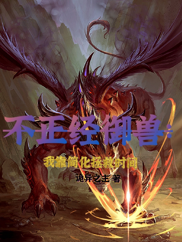 不正经御兽：我靠简化拯救时间小说，不正经御兽：我靠简化拯救时间最新章节