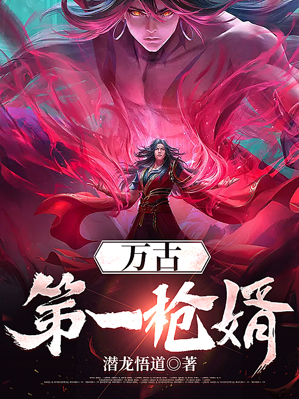 万古第一枪婿叶云凌战天，万古第一枪婿全文在线阅读