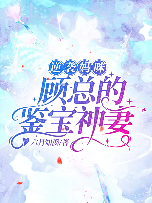 逆袭妈咪：顾总的鉴宝神妻夏悠安顾秉琛，逆袭妈咪：顾总的鉴宝神妻全文在线阅读