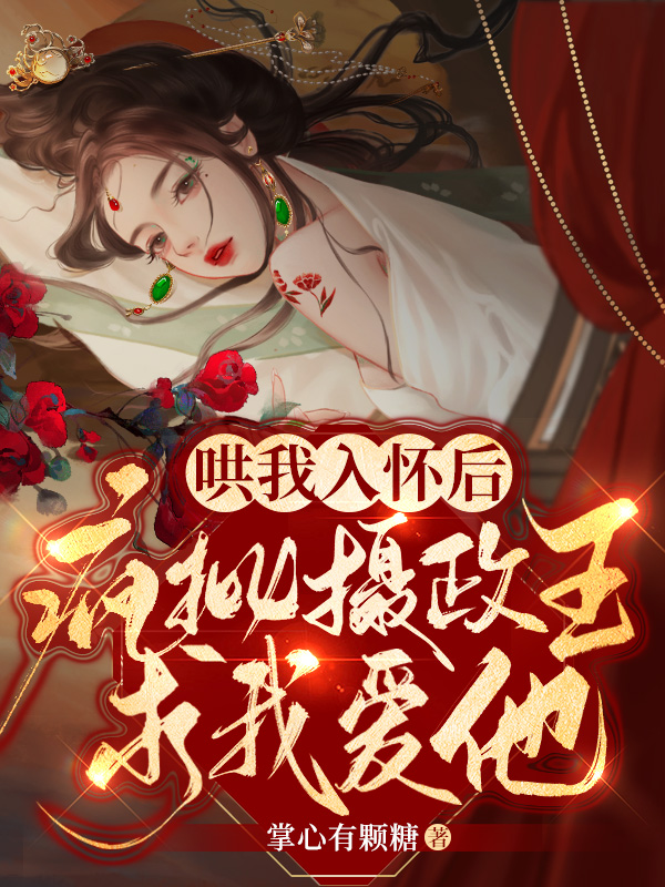 哄我入怀后，疯批摄政王求我爱他主角燕姝容怀小说完整版全文在线阅读