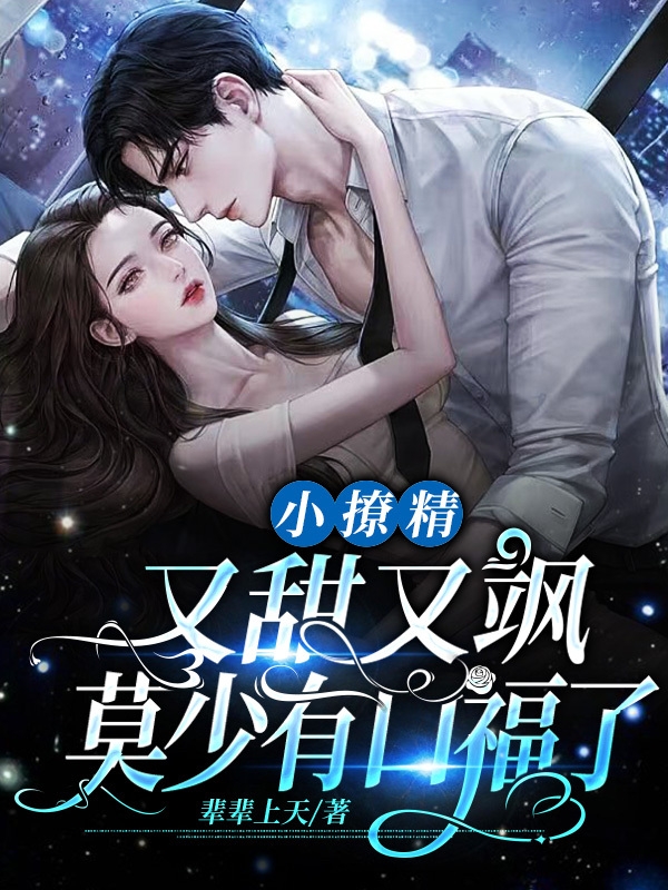 小撩精又甜又飒，莫少有口福了林洛洛莫羲民在线全文免费阅读