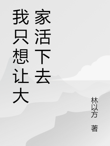 我只想让大家活下去全文免费阅读，林一小说最新章节阅读