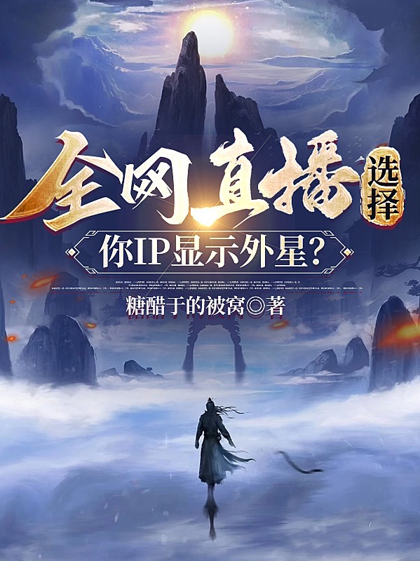 全网直播选择，你IP显示外星？徐景云，全网直播选择，你IP显示外星？小说免费阅读