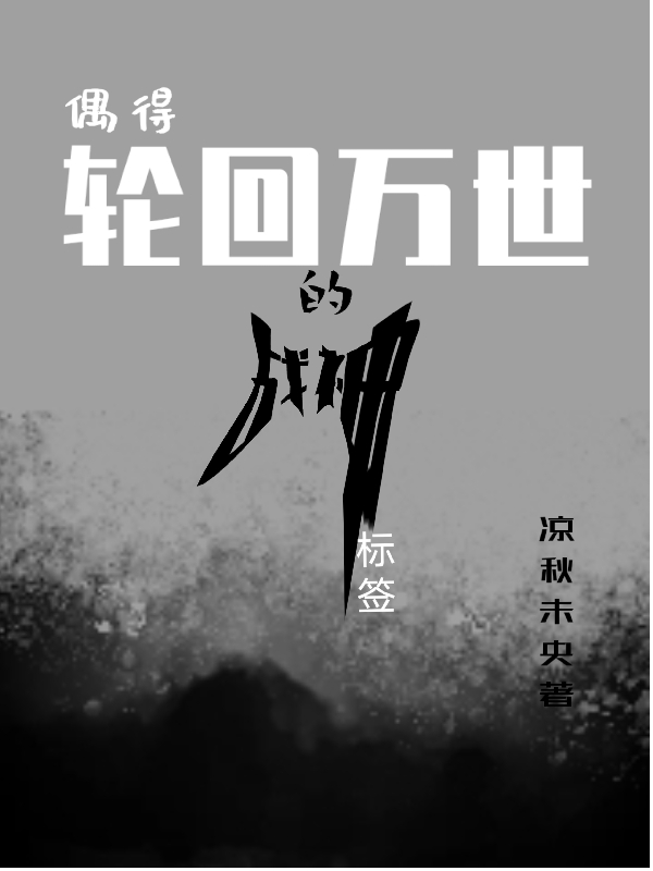偶得轮回万世的战神标签免费阅读，偶得轮回万世的战神标签全文在线阅读
