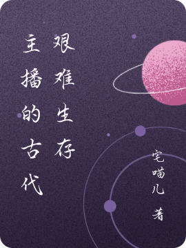 《主播的古代艰难生存》小说全文在线试读，《主播的古代艰难生存》最新章节目录-美文小说