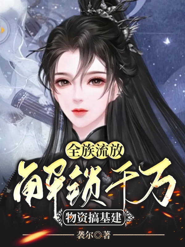 全族流放：解锁千万物资搞基建最新章节，全族流放：解锁千万物资搞基建全文在线阅读