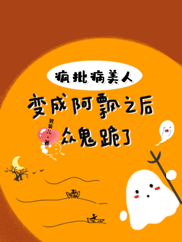 已完结小说《疯批病美人变成阿飘之后众鬼跪了》最新章节