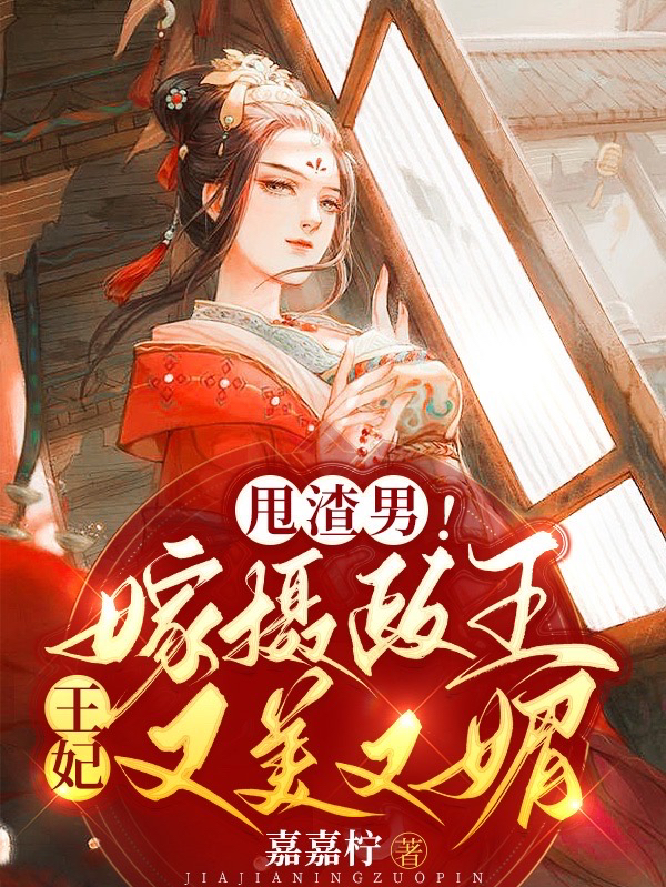 甩渣男！嫁摄政王！王妃又美又媚小说，甩渣男！嫁摄政王！王妃又美又媚在线阅读