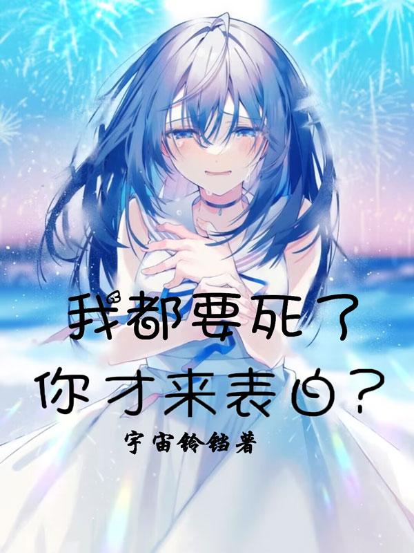小说《我都要死了，你才来表白？》在线全文阅读