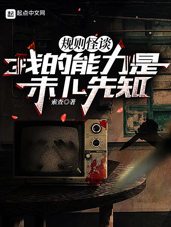 已完结小说《规则怪谈：我的能力是未卜先知》全章节在线阅读-美文小说