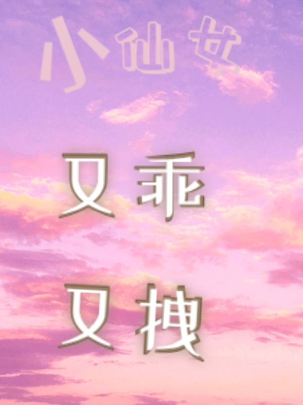 小说《小仙女又乖又拽》在线全文阅读