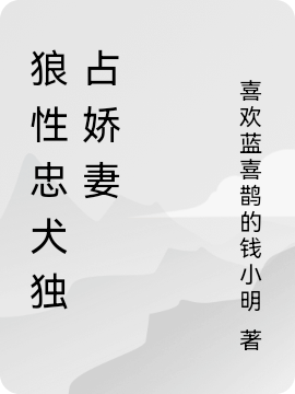 狼性忠犬独占娇妻小说，狼性忠犬独占娇妻免费阅读-够力荐小说推荐网
