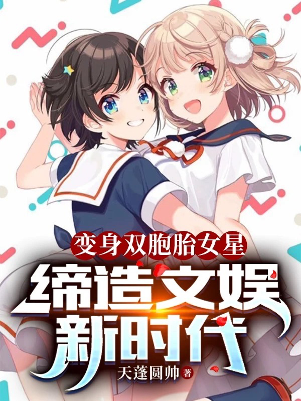 小说《变身双胞胎女星，缔造文娱新时代》在线全文阅读