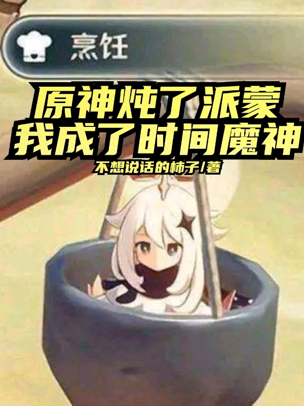 主角罗齐爷小说完整版在线阅读，原神：炖了派蒙，我成了时间魔神免费看