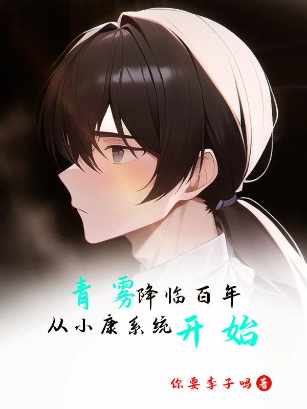 已完结小说《青雾降临百年，从小康系统开始》全文免费阅读-优文网
