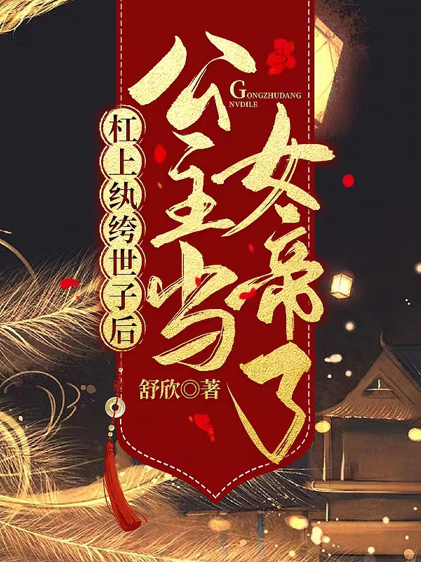 完整版《杠上纨绔世子后，公主当女帝了》在线免费阅读