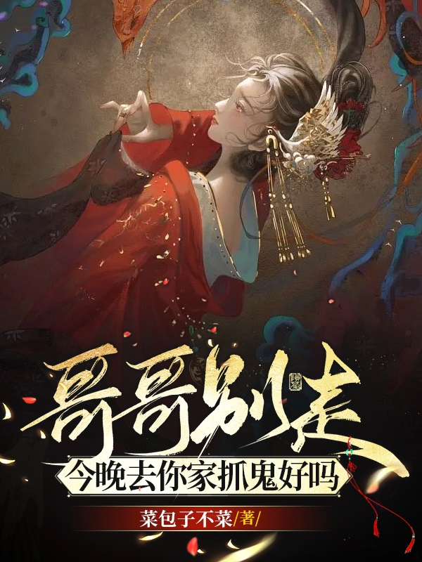 哥哥别走，今晚去你家抓鬼好吗小说，哥哥别走，今晚去你家抓鬼好吗免费阅读