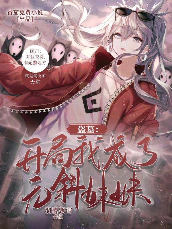 盗墓：开局我成了无斜妹妹小说，盗墓：开局我成了无斜妹妹免费阅读
