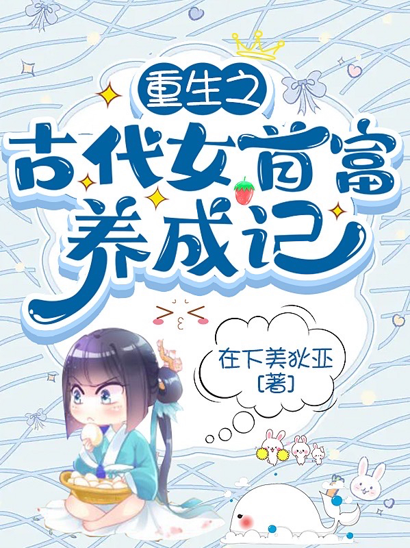 重生之古代女首富养成记免费阅读，重生之古代女首富养成记全文在线阅读