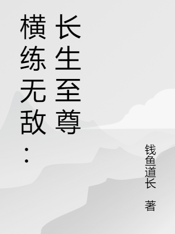 横练无敌：长生至尊最新章节，横练无敌：长生至尊全文在线阅读