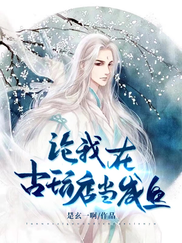 论我在古玩店当咸鱼小说，论我在古玩店当咸鱼免费阅读