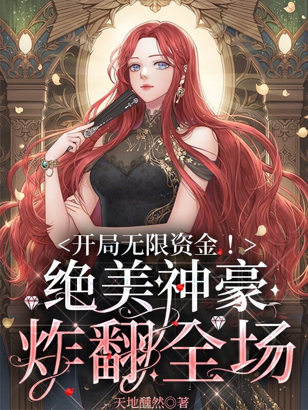 开局无限资金！绝美神豪炸翻全场免费阅读，开局无限资金！绝美神豪炸翻全场全文在线阅读