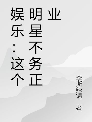 娱乐：这个明星不务正业最新章节，娱乐：这个明星不务正业全文在线阅读