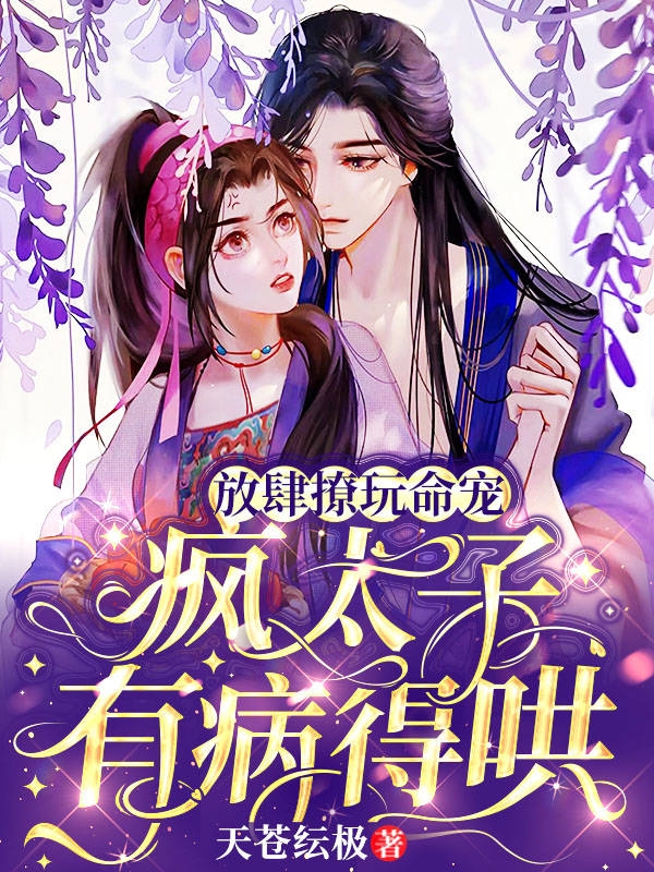 放肆撩玩命宠：疯太子有病，得哄免费阅读，放肆撩玩命宠：疯太子有病，得哄章节目录