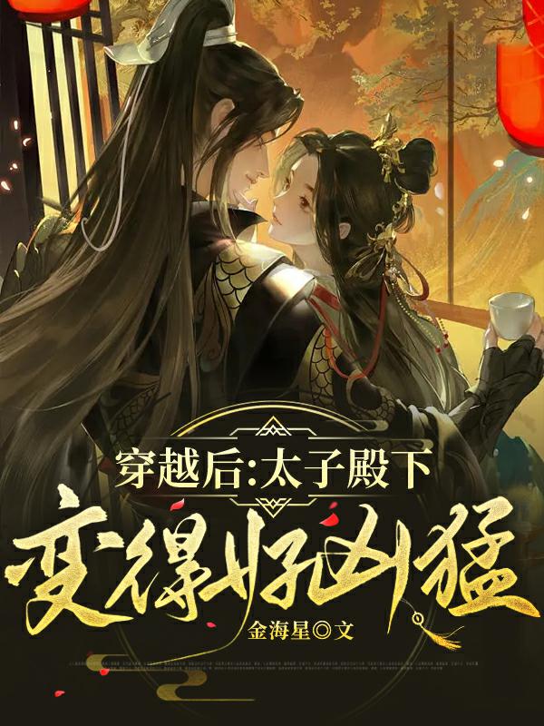 小说穿越后：太子殿下变得好凶猛在线全文阅读