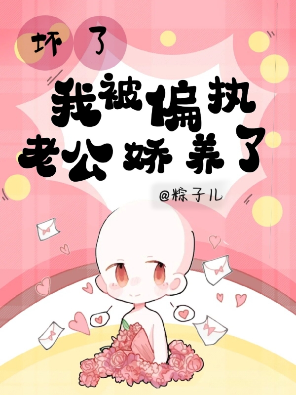 完整版《坏了！我被偏执老公娇养了》全章节阅读