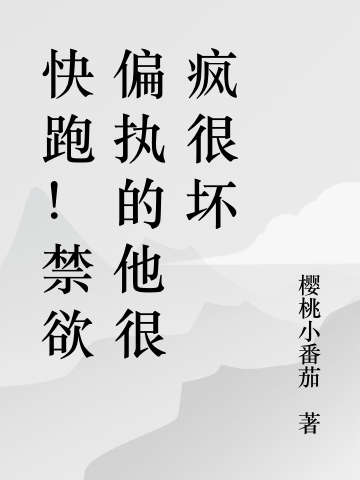 小说《快跑！禁欲偏执的他很疯很坏》全文阅读