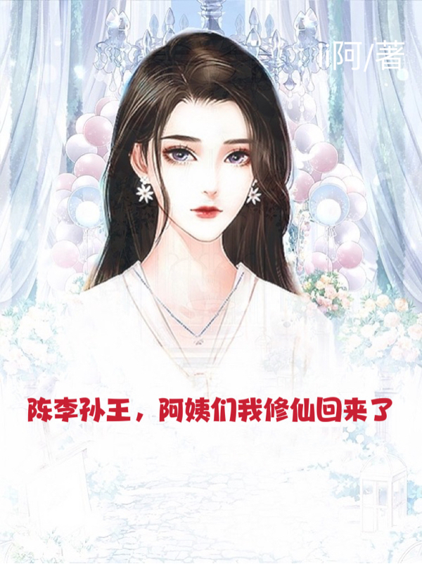 张晨陈雪小说在线全文免费阅读（陈李孙王，阿姨们我修仙回来了无弹窗无删减）-够力荐小说推荐网