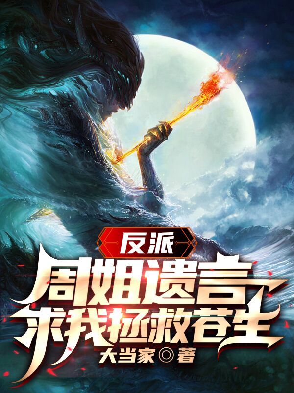 反派：周姐遗言，求我拯救苍生小说，反派：周姐遗言，求我拯救苍生全文在线阅读