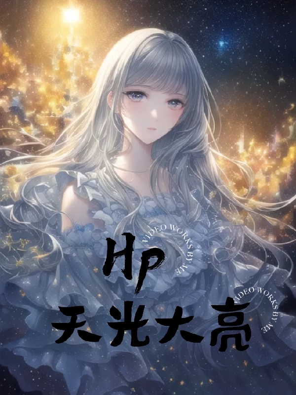 Hp天光大亮免费阅读，Hp天光大亮全文在线阅读