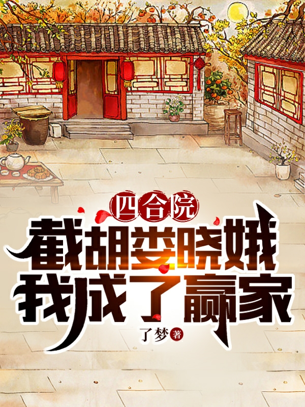 小说《四合院：截胡娄晓娥，我成了赢家》全文阅读