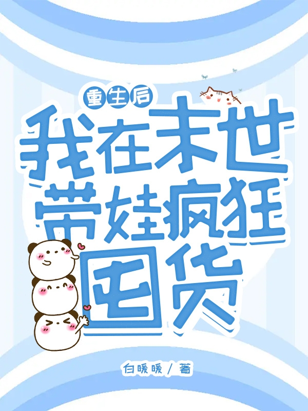 已完结小说重生后，我在末世带娃疯狂囤货全文免费阅读