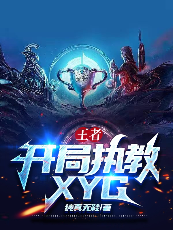 王者：开局执教XYG全文免费阅读，许巍小说最新章节阅读